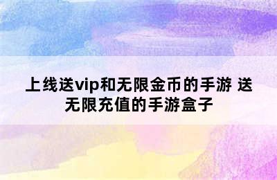 上线送vip和无限金币的手游 送无限充值的手游盒子